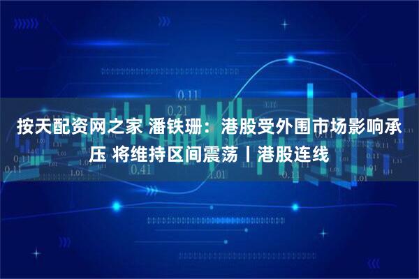 按天配资网之家 潘铁珊：港股受外围市场影响承压 将维持区间震荡丨港股连线