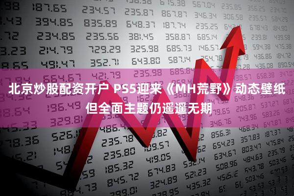 北京炒股配资开户 PS5迎来《MH荒野》动态壁纸 但全面主题仍遥遥无期
