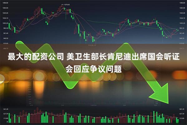 最大的配资公司 美卫生部长肯尼迪出席国会听证会回应争议问题