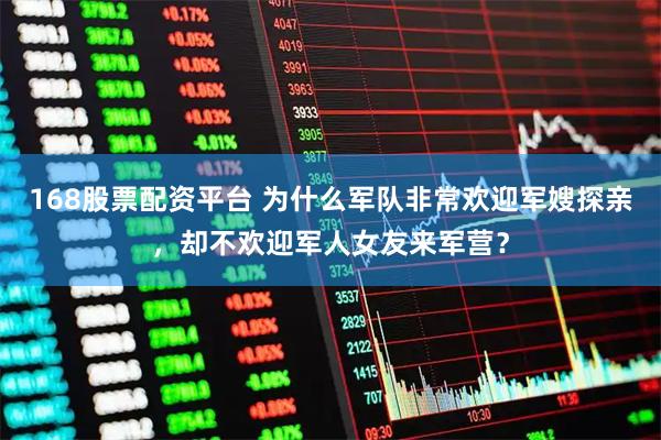 168股票配资平台 为什么军队非常欢迎军嫂探亲，却不欢迎军人女友来军营？