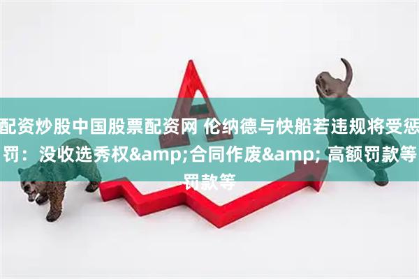 配资炒股中国股票配资网 伦纳德与快船若违规将受惩罚：没收选秀权&合同作废& 高额罚款等